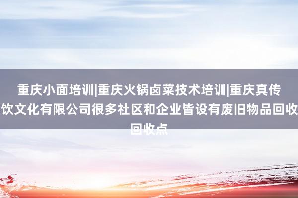 重庆小面培训|重庆火锅卤菜技术培训|重庆真传餐饮文化有限公司很多社区和企业皆设有废旧物品回收点
